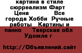 картина в стиле сюрреализм-Фарт › Цена ­ 21 000 - Все города Хобби. Ручные работы » Картины и панно   . Тверская обл.,Удомля г.